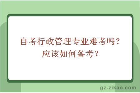 自考行政管理專(zhuān)業(yè)難考嗎？應該如何備考？