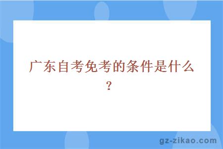 廣東自考免考的條件是什么？