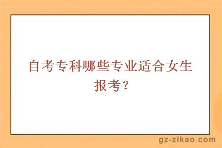 自考專(zhuān)科哪些專(zhuān)業(yè)適合女生報考？