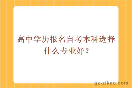 高中學(xué)歷報名自考本科選擇什么專(zhuān)業(yè)好？