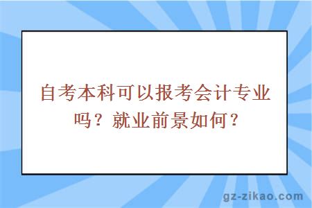 自考本科可以報考會(huì )計專(zhuān)業(yè)嗎？就業(yè)前景如何？