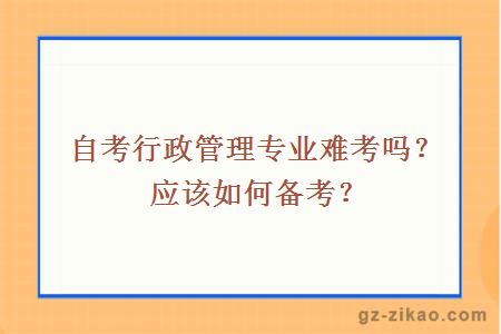 自考行政管理專(zhuān)業(yè)難考嗎？應該如何備考？