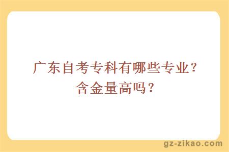 廣東自考專(zhuān)科有哪些專(zhuān)業(yè)？含金量高嗎？