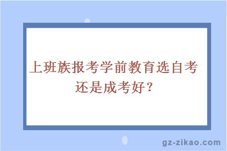 上班族報考學(xué)前教育選自考還是成考好？