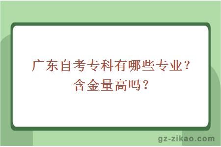 廣東自考專(zhuān)科有哪些專(zhuān)業(yè)？含金量高嗎？