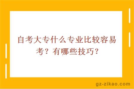 自考大專(zhuān)什么專(zhuān)業(yè)比較容易考？有哪些技巧？