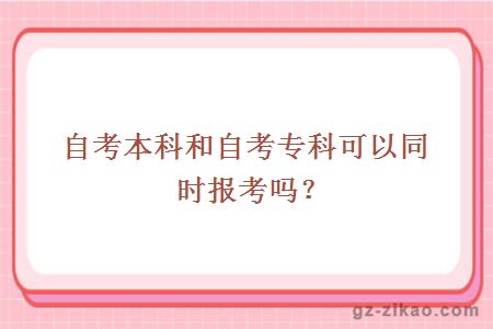 自考本科和自考專(zhuān)科可以同時(shí)報考嗎？