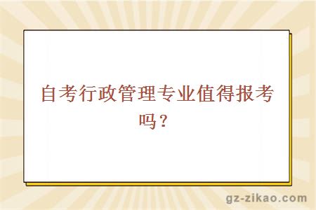 自考行政管理專(zhuān)業(yè)值得報考嗎？