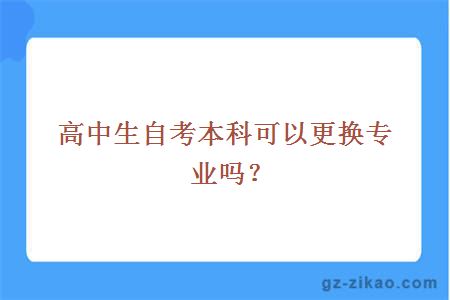 高中生自考本科可以更換專(zhuān)業(yè)嗎？