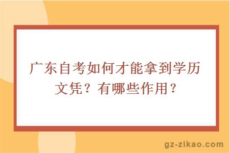 廣東自考如何才能拿到學(xué)歷文憑？有哪些作用？
