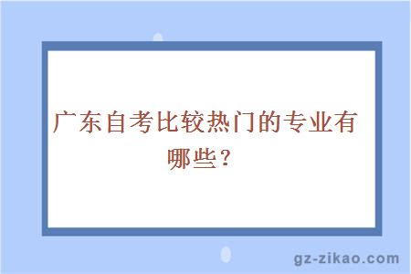 廣東自考比較熱門(mén)的專(zhuān)業(yè)有哪些？