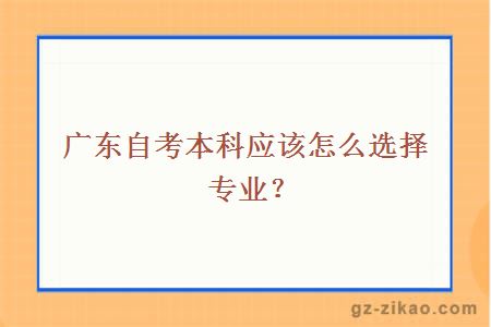 廣東自考本科應該怎么選擇專(zhuān)業(yè)？