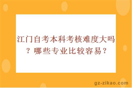 江門(mén)自考本科考核難度大嗎？哪些專(zhuān)業(yè)比較容易？