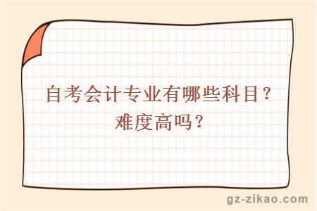 自考會(huì )計專(zhuān)業(yè)有哪些科目？難度高嗎？