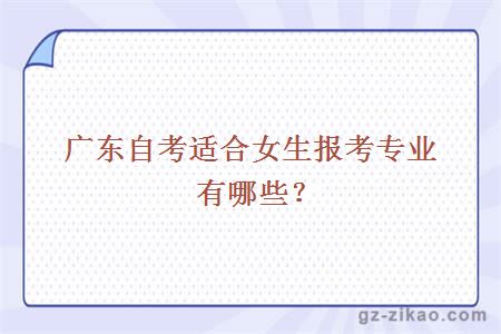 廣東自考適合女生報考專(zhuān)業(yè)有哪些？