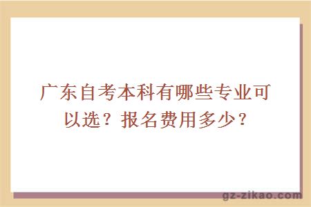 廣東自考本科有哪些專(zhuān)業(yè)可以選擇？報名費用是多少？