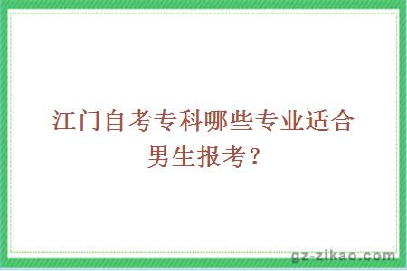 江門(mén)自考專(zhuān)科哪些專(zhuān)業(yè)適合男生報考？