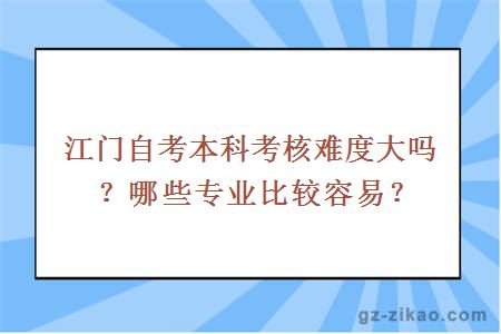 江門(mén)自考本科考核難度大嗎？哪些專(zhuān)業(yè)比較容易考？