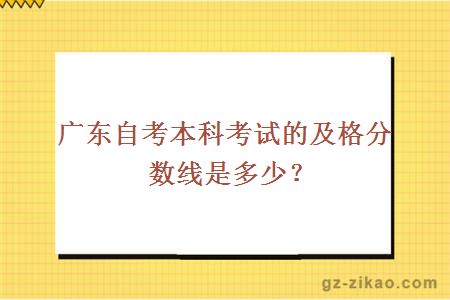 廣東自考本科考試的及格分數線(xiàn)是多少？