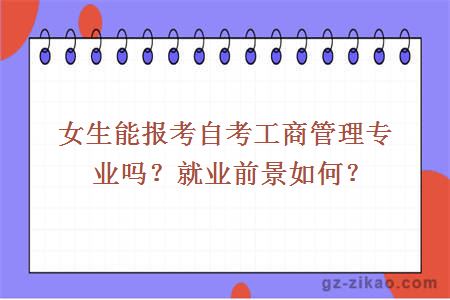 女生能報考自考工商管理專(zhuān)業(yè)嗎？就業(yè)前景如何？