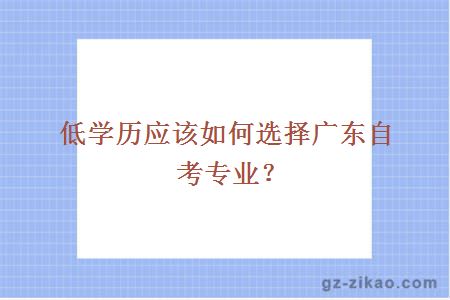 低學(xué)歷應該如何選擇廣東自考專(zhuān)業(yè)？