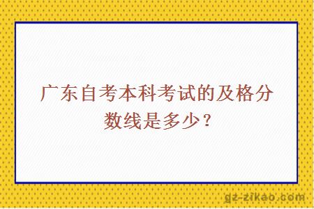 廣東自考本科考試的及格分數線(xiàn)是多少？