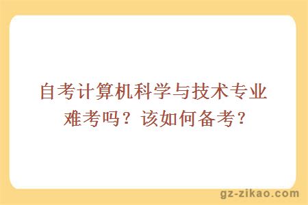 自考計算機科學(xué)與技術(shù)專(zhuān)業(yè)難考嗎？該如何備考？