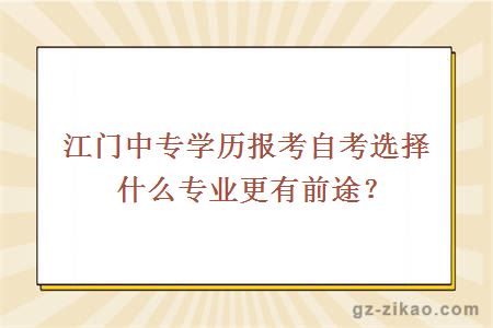 江門(mén)中專(zhuān)學(xué)歷報考自考選擇什么專(zhuān)業(yè)更有前途？
