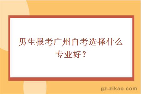 男生報考廣州自考選擇什么專(zhuān)業(yè)好？