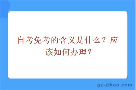 自考免考的含義是什么？應該如何辦理？