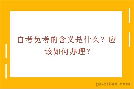 自考免考的含義是什么？應該如何辦理？