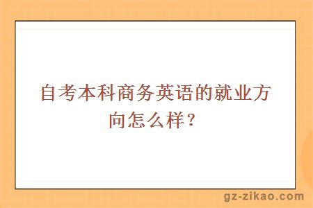 自考本科商務(wù)英語(yǔ)的就業(yè)方向怎么樣？