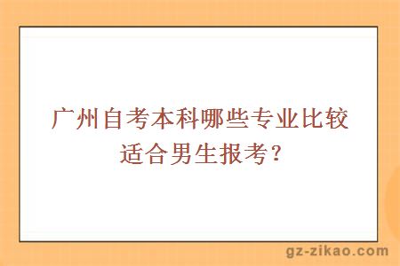 廣州自考本科哪些專(zhuān)業(yè)比較適合男生報考？