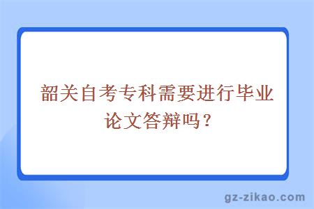 韶關(guān)自考專(zhuān)科需要進(jìn)行畢業(yè)論文答辯嗎？