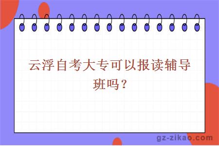 云浮自考大專(zhuān)可以報讀輔導班嗎？