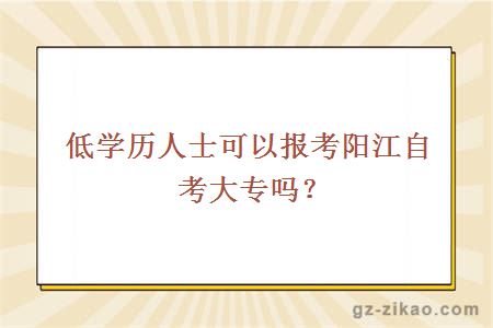 低學(xué)歷人士可以報考陽(yáng)江自考大專(zhuān)嗎？