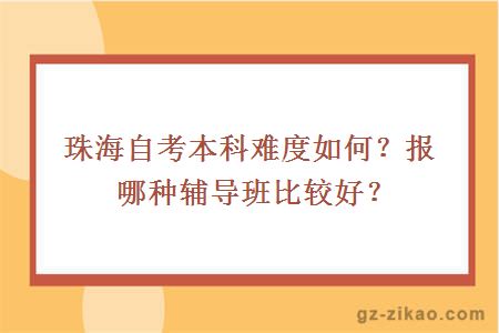 珠海自考本科難度如何？報哪種輔導班比較好？
