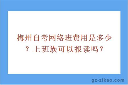 梅州自考網(wǎng)絡(luò )班費用是多少？上班族可以報讀嗎？