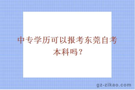 中專(zhuān)學(xué)歷可以報考東莞自考本科嗎？