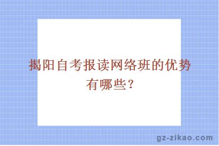 揭陽(yáng)自考報讀網(wǎng)絡(luò )班的優(yōu)勢有哪些？