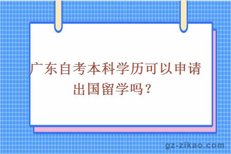 廣東自考本科學(xué)歷可以申請出國留學(xué)嗎？