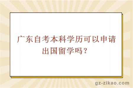 廣東自考本科學(xué)歷可以申請出國留學(xué)嗎？