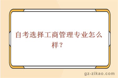 自考選擇工商管理專(zhuān)業(yè)怎么樣？