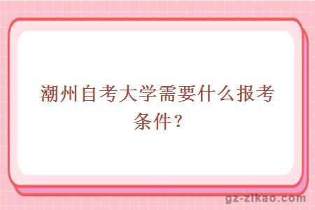 潮州自考大學(xué)需要什么報考條件？