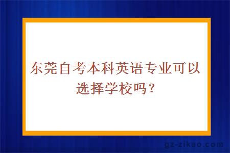東莞自考本科英語(yǔ)專(zhuān)業(yè)可以選擇學(xué)校嗎？