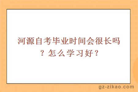 河源自考畢業(yè)時(shí)間會(huì )很長(cháng)嗎？怎么學(xué)習好？