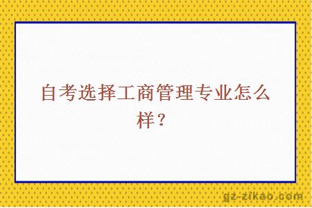 自考選擇工商管理專(zhuān)業(yè)怎么樣？