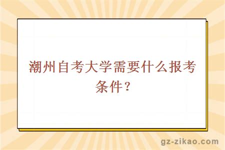 潮州自考大學(xué)需要什么報考條件？