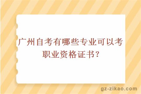 廣州自考有哪些專(zhuān)業(yè)可以考職業(yè)資格證書(shū)？