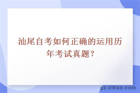 汕尾自考如何正確的運用歷年考試真題？